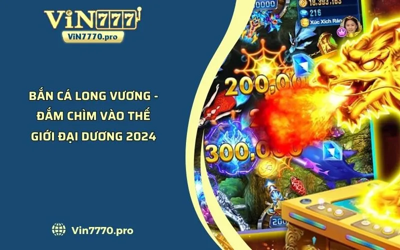 Bắn Cá Long Vương - Đắm Chìm Vào Thế Giới Đại Dương 2024