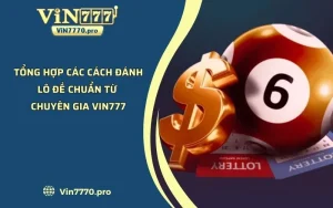 Tổng Hợp Các Cách Đánh Lô Đề Chuẩn Từ Chuyên Gia VIN777