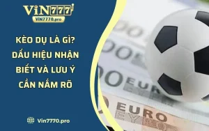 Kèo Dụ Là Gì? - Dấu Hiệu Nhận Biết Và Lưu Ý Cần Nắm Rõ