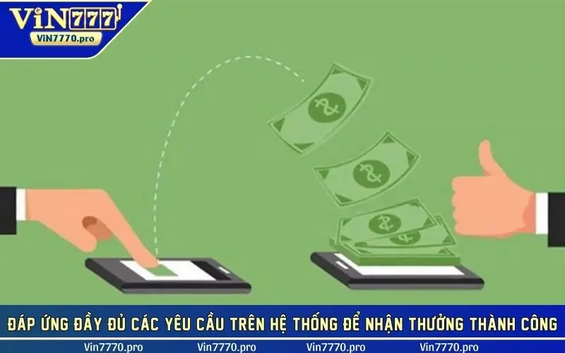 Đáp ứng đầy đủ các yêu cầu trên hệ thống để nhận thưởng thành công